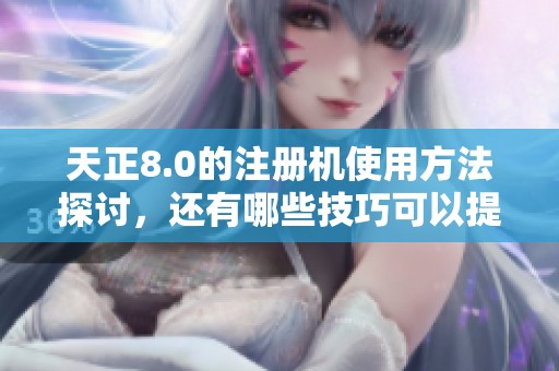 天正8.0的注册机使用方法探讨，还有哪些技巧可以提升效率呢