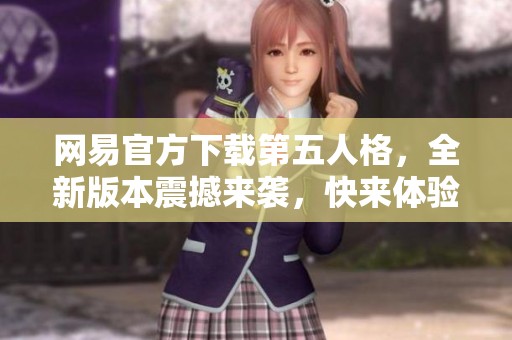 网易官方下载第五人格，全新版本震撼来袭，快来体验吧