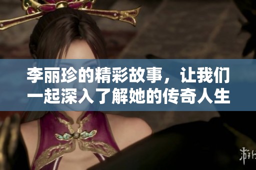 李丽珍的精彩故事，让我们一起深入了解她的传奇人生与演艺生涯