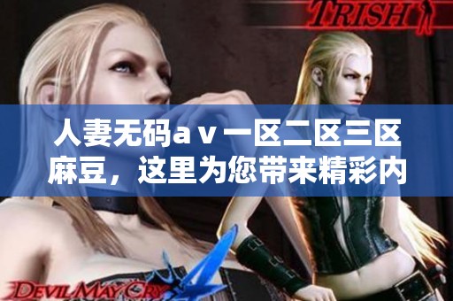 人妻**aⅴ一区二区三区麻豆，这里为您带来精彩内容，敬请关注！