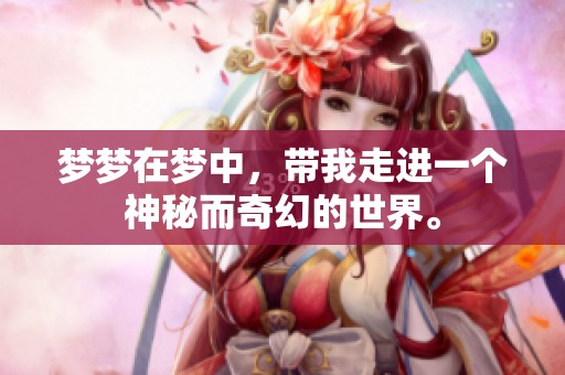 梦梦在梦中，带我走进一个神秘而奇幻的世界。