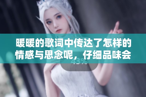 暖暖的歌词中传达了怎样的情感与思念呢，仔细品味会让你更感动