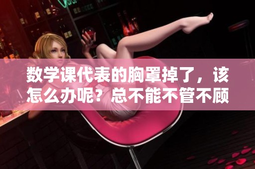 数学课代表的胸罩掉了，该怎么办呢？总不能不管不顾吧！