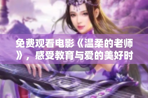 免费观看电影《温柔的老师》，感受教育与爱的美好时刻