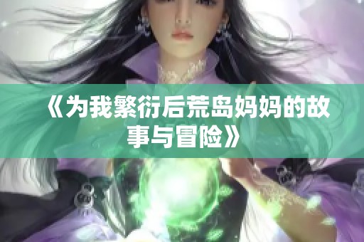 《为我繁衍后荒岛妈妈的故事与冒险》