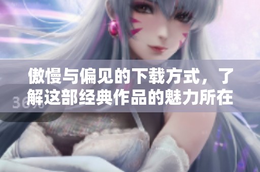 傲慢与偏见的下载方式，了解这部经典作品的魅力所在