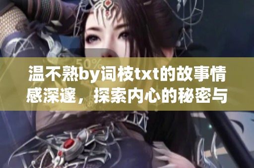 温不熟by词枝txt的故事情感深邃，探索内心的秘密与成长之路