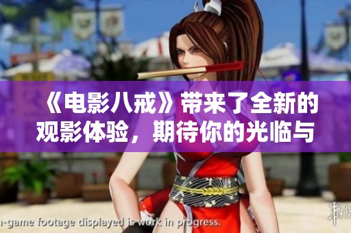 《电影八戒》带来了全新的观影体验，期待你的光临与分享！