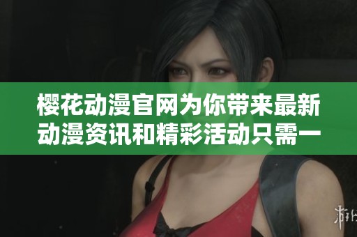 樱花动漫官网为你带来最新动漫资讯和精彩活动只需一键轻松访问