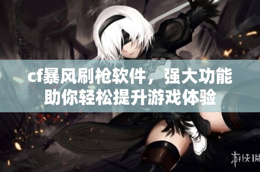 cf暴风刷枪软件，强大功能助你轻松提升游戏体验