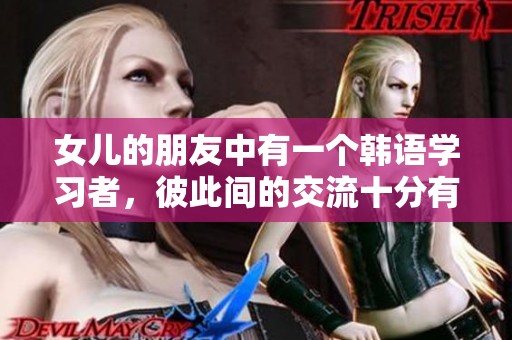 女儿的朋友中有一个韩语学习者，彼此间的交流十分有趣