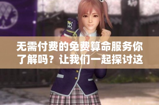 无需付费的免费算命服务你了解吗？让我们一起探讨这些算命方式的奥秘。