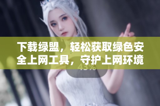 下载绿盟，轻松获取绿色安全上网工具，守护上网环境和隐私安全