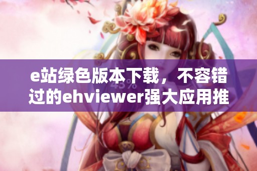 e站绿色版本下载，不容错过的ehviewer强大应用推荐