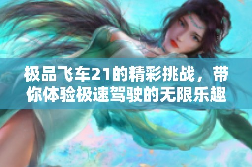 极品飞车21的精彩挑战，带你体验极速驾驶的无限乐趣