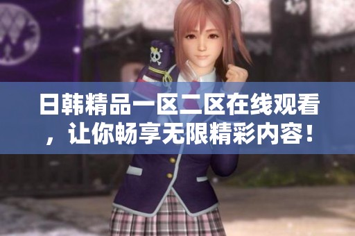日韩精品一区二区在线观看，让你畅享无限精彩内容！
