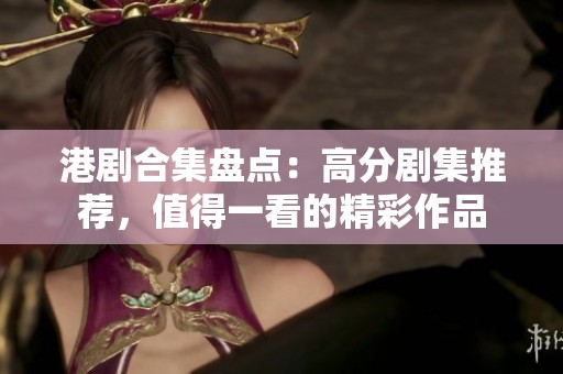 港剧合集盘点：高分剧集推荐，值得一看的精彩作品