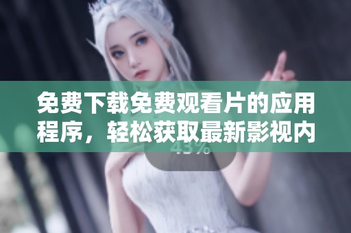 免费下载免费观看片的应用程序，轻松获取最新影视内容的好助手