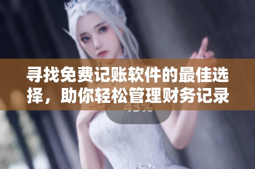 寻找免费记账软件的最佳选择，助你轻松管理财务记录