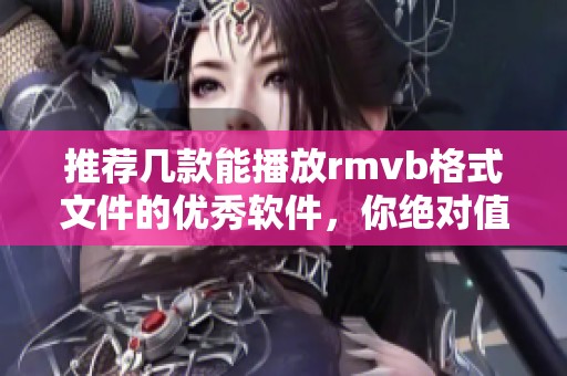 推荐几款能播放rmvb格式文件的优秀软件，你绝对值得尝试的rmvb播放软件
