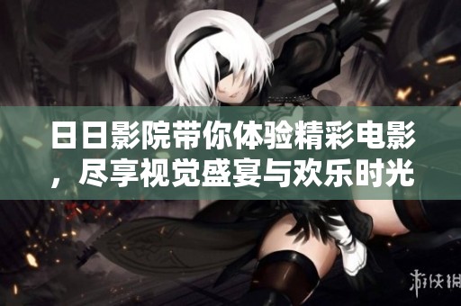**影院带你体验精彩电影，尽享视觉盛宴与欢乐时光