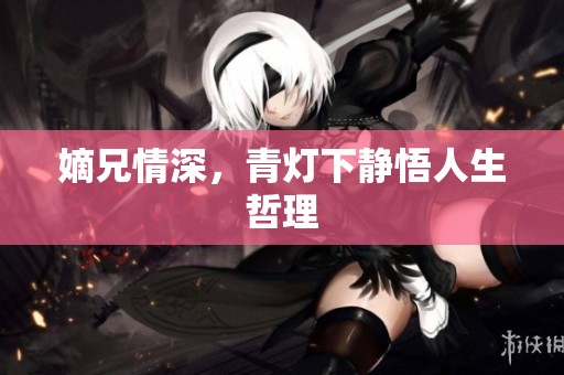 嫡兄情深，青灯下静悟人生哲理