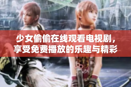 少女偷偷在线观看电视剧，享受免费播放的乐趣与精彩剧情