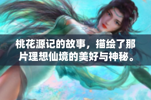 桃花源记的故事，描绘了那片理想仙境的美好与神秘。