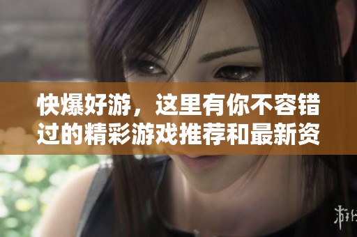 快爆好游，这里有你不容错过的精彩游戏推荐和最新资讯！