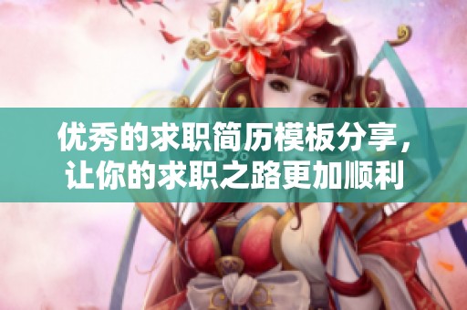 优秀的求职简历模板分享，让你的求职之路更加顺利