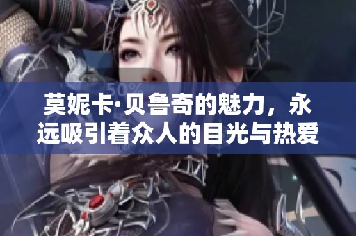 莫妮卡·贝鲁奇的魅力，永远吸引着众人的目光与热爱