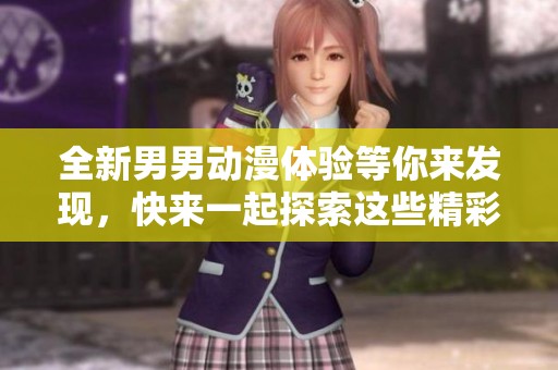 全新男男动漫体验等你来发现，快来一起探索这些精彩作品吧！