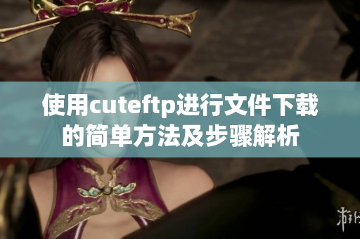 使用cuteftp进行文件下载的简单方法及步骤解析