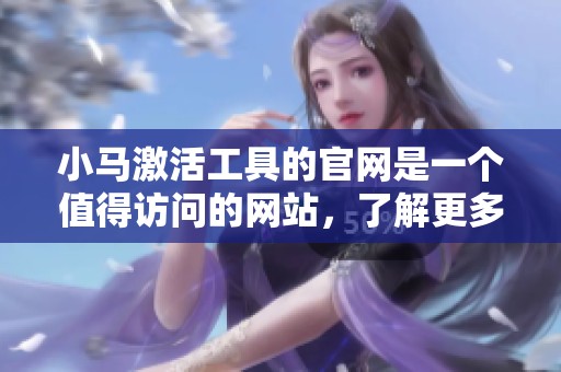 小马激活工具的官网是一个值得访问的网站，了解更多激活工具信息请查看。