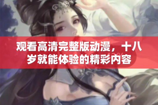 观看高清完整版动漫，十八岁就能体验的精彩内容
