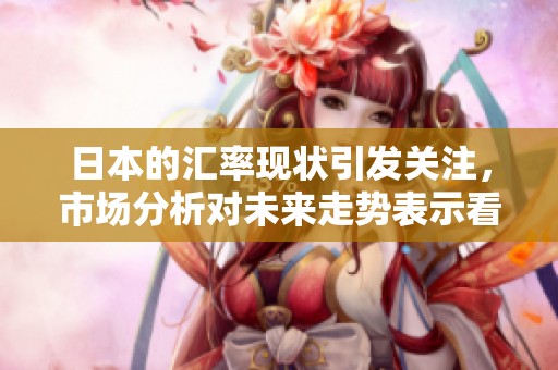 日本的汇率现状引发关注，市场分析对未来走势表示看法