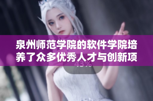 泉州师范学院的软件学院培养了众多优秀人才与创新项目