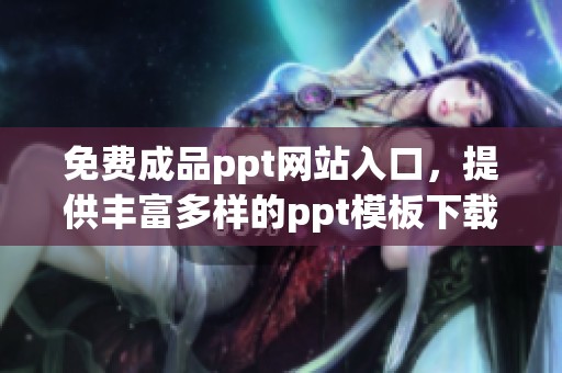 免费成品ppt网站入口，提供丰富多样的ppt模板下载选择