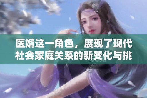 医婿这一角色，展现了现代社会家庭关系的新变化与挑战