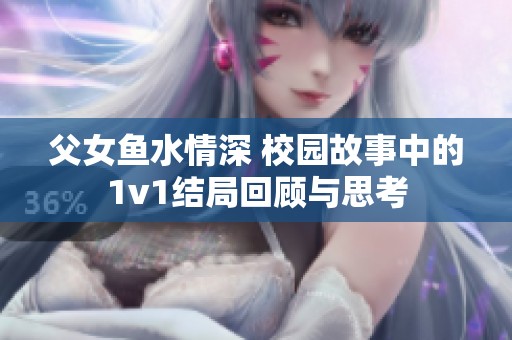 父女鱼水情深 校园故事中的1v1结局回顾与思考