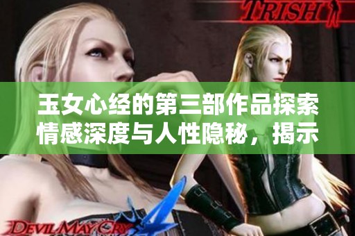玉女心经的第三部作品探索情感深度与人性隐秘，揭示内心世界的复杂性。