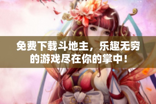 免费下载***，乐趣无穷的游戏尽在你的掌中！