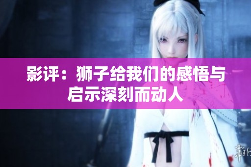 影评：狮子给我们的感悟与启示深刻而动人