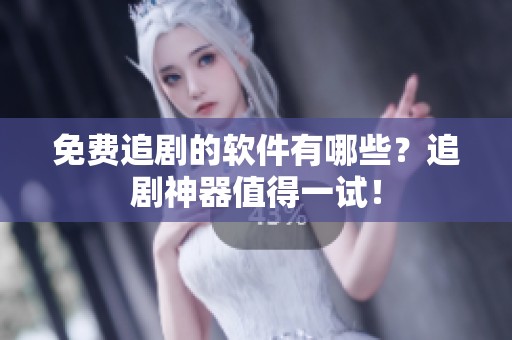免费追剧的软件有哪些？追剧神器值得一试！