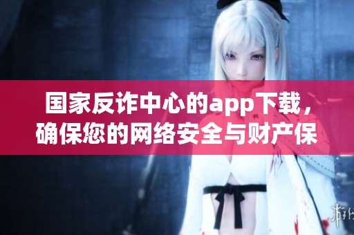 国家反诈中心的app下载，确保您的网络安全与财产保护