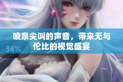 喷泉尖叫的声音，带来无与伦比的视觉盛宴