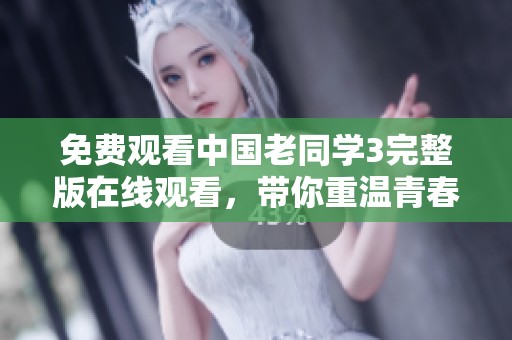 免费观看中国老同学3完整版在线观看，带你重温青春校园的美好回忆！