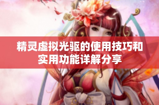 精灵虚拟光驱的使用技巧和实用功能详解分享