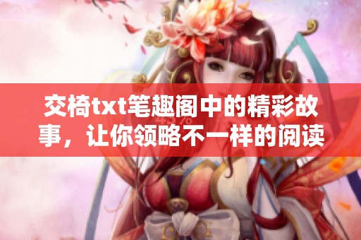 交椅txt笔趣阁中的精彩故事，让你领略不一样的阅读体验