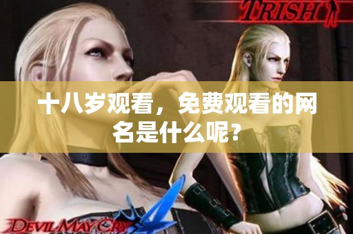 十八岁观看，免费观看的网名是什么呢？
